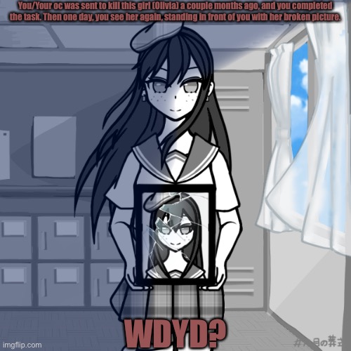WDYD? |  You/Your oc was sent to kill this girl (Olivia) a couple months ago, and you completed the task. Then one day, you see her again, standing in front of you with her broken picture. WDYD? | made w/ Imgflip meme maker