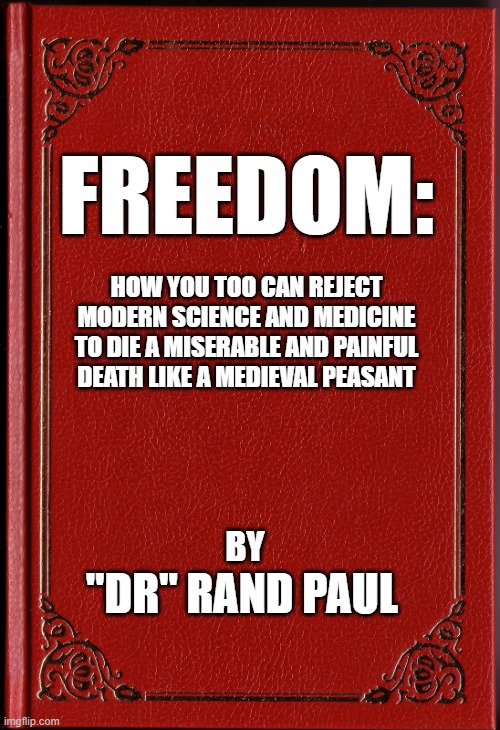 blank book | FREEDOM:; HOW YOU TOO CAN REJECT MODERN SCIENCE AND MEDICINE TO DIE A MISERABLE AND PAINFUL DEATH LIKE A MEDIEVAL PEASANT; BY; "DR" RAND PAUL | image tagged in blank book | made w/ Imgflip meme maker