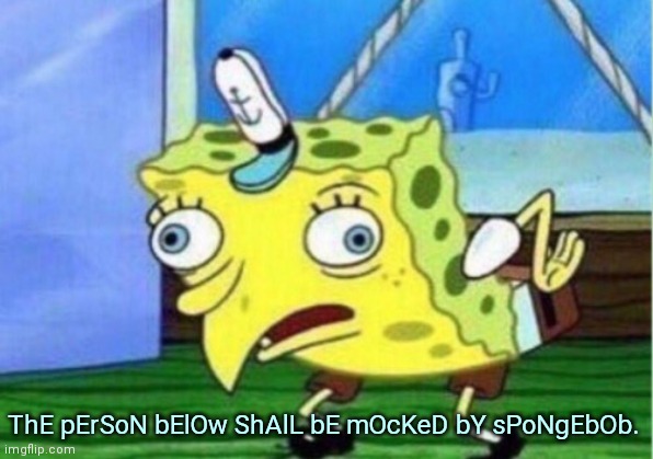 Mocking Spongebob Meme | ThE pErSoN bElOw ShAlL bE mOcKeD bY sPoNgEbOb. | image tagged in memes,mocking spongebob | made w/ Imgflip meme maker