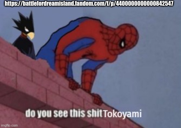 i'm about to loose it.... who wants to watch | https://battlefordreamisland.fandom.com/f/p/4400000000000842547 | image tagged in do you see this shit tokoyami | made w/ Imgflip meme maker