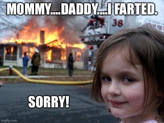 Disaster Girl | MOMMY....DADDY....I FARTED. SORRY! | image tagged in memes,disaster girl,mommy,daddy,farted,sorry | made w/ Imgflip meme maker