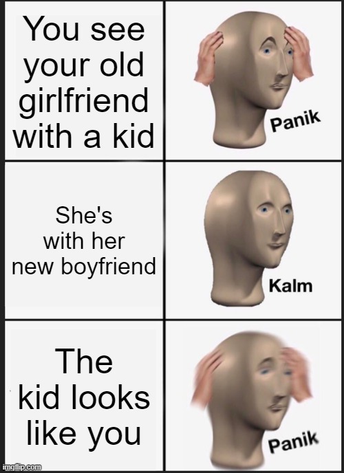 Panik Kalm Panik | You see your old girlfriend with a kid; She's with her new boyfriend; The kid looks like you | image tagged in memes,panik kalm panik | made w/ Imgflip meme maker