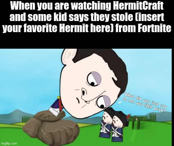 How dare they insult your favorite Hermit! | When you are watching HermitCraft and some kid says they stole (insert your favorite Hermit here) from Fortnite | image tagged in what did you just say to me you little prick | made w/ Imgflip meme maker