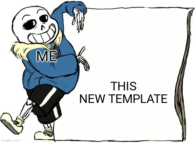 New template | THIS NEW TEMPLATE; ME | image tagged in sans's poster | made w/ Imgflip meme maker