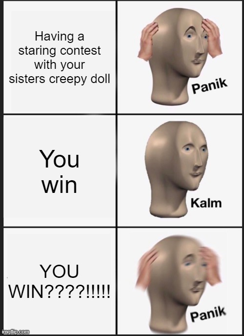 Panik Kalm Panik | Having a staring contest with your sisters creepy doll; You win; YOU WIN????!!!!! | image tagged in memes,panik kalm panik | made w/ Imgflip meme maker