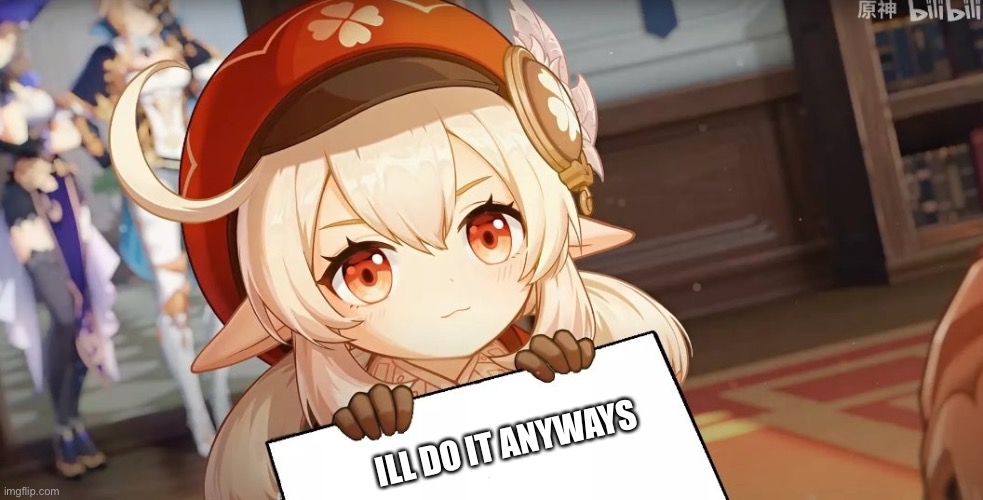 Klee Sign | ILL DO IT ANYWAYS | image tagged in klee sign | made w/ Imgflip meme maker