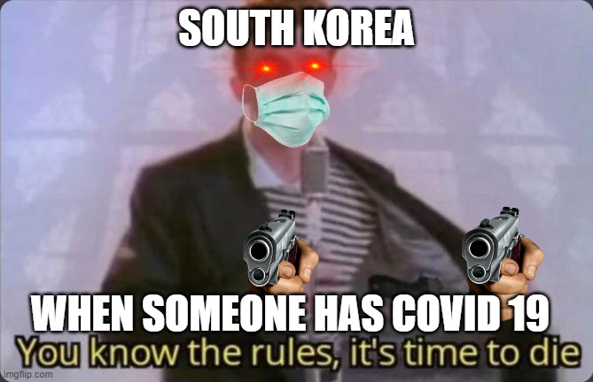 time to die | SOUTH KOREA; WHEN SOMEONE HAS COVID 19 | image tagged in you know the rules it's time to die | made w/ Imgflip meme maker