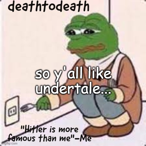 deathtodeath template | so y'all like undertale... | image tagged in deathtodeath template | made w/ Imgflip meme maker