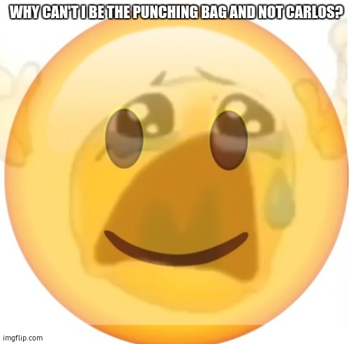 happy emoji on the outside, but crying on the inside | WHY CAN'T I BE THE PUNCHING BAG AND NOT CARLOS? | image tagged in happy emoji on the outside but crying on the inside | made w/ Imgflip meme maker