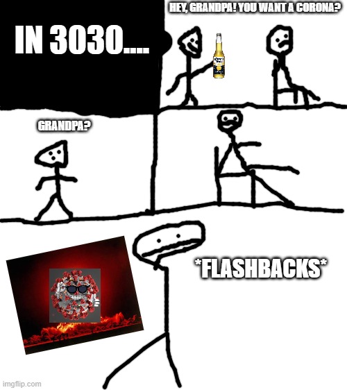 (bad) comic drawn by me | HEY, GRANDPA! YOU WANT A CORONA? IN 3030.... GRANDPA? *FLASHBACKS* | image tagged in blank white template | made w/ Imgflip meme maker