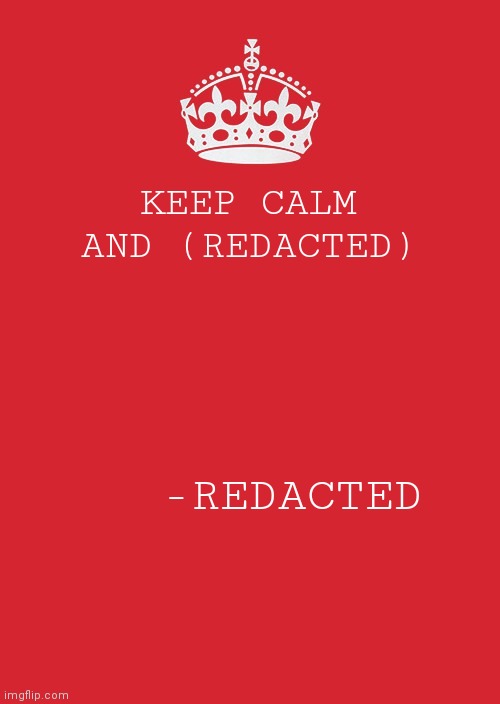 Keep Calm And Carry On Red | KEEP CALM AND (REDACTED); -REDACTED | image tagged in memes,keep calm and carry on red | made w/ Imgflip meme maker
