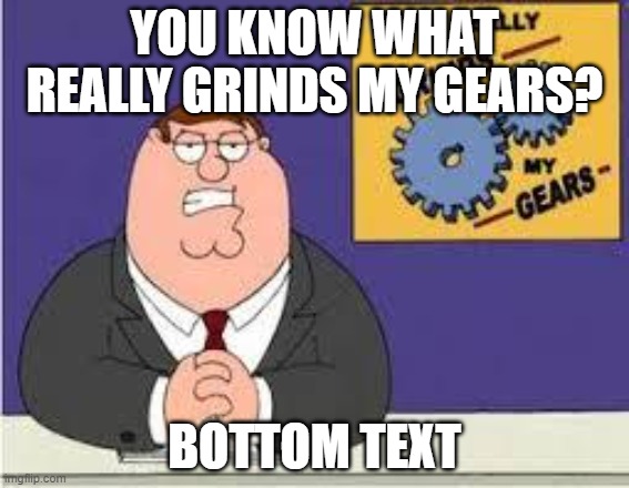Bottom Text can be annoying | YOU KNOW WHAT REALLY GRINDS MY GEARS? BOTTOM TEXT | image tagged in you know what really grinds my gears | made w/ Imgflip meme maker