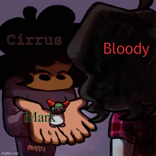 yes | Bloody; Cirrus; Mark | image tagged in carol showing soondey smol tiky | made w/ Imgflip meme maker