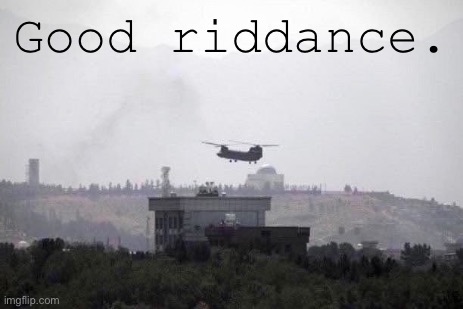 Two decades of trying to change hearts & minds with bullets & bombs comes to an ignoble end. Anyone surprised? | Good riddance. | image tagged in afghanistan withdrawal,afghanistan,taliban,war,good god,what is it good for | made w/ Imgflip meme maker