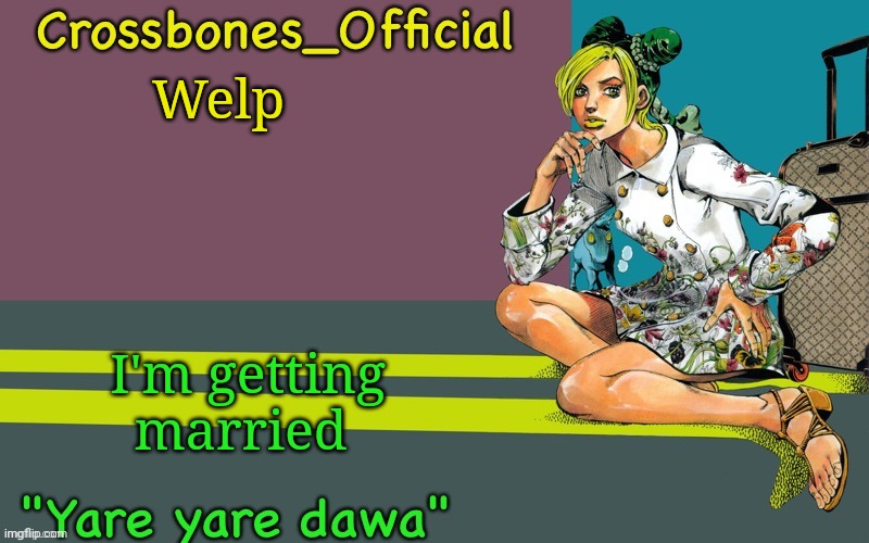 Crossbones Jolyne thing ty bean | Welp; I'm getting married | image tagged in crossbones jolyne thing ty bean | made w/ Imgflip meme maker