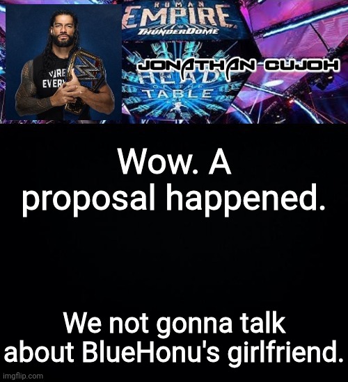 BlueHonu's gf is non existant. | Wow. A proposal happened. We not gonna talk about BlueHonu's girlfriend. | image tagged in jonathan | made w/ Imgflip meme maker