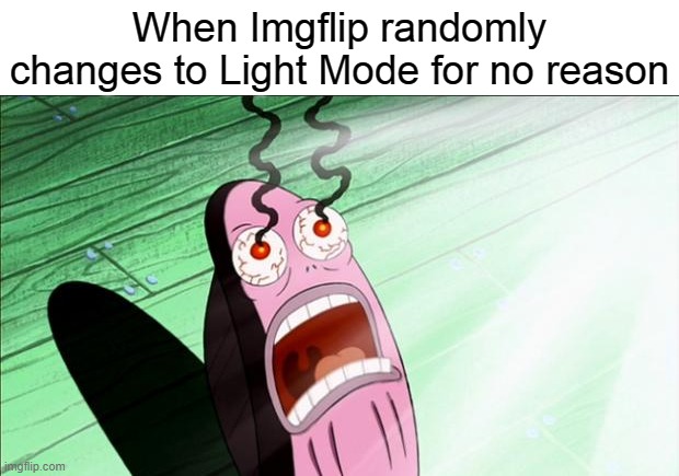 Spongebob My Eyes | When Imgflip randomly changes to Light Mode for no reason | image tagged in spongebob my eyes | made w/ Imgflip meme maker