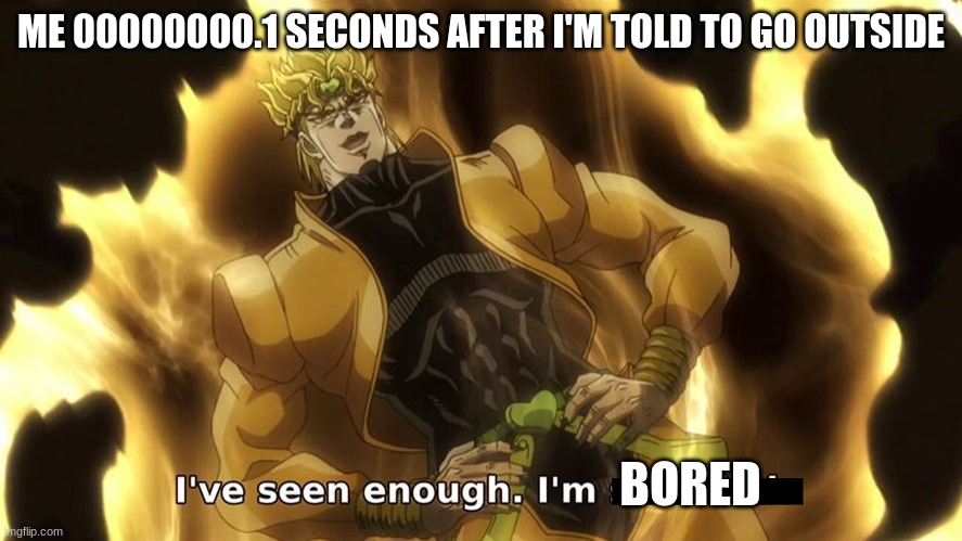 Ive seen enough | ME 00000000.1 SECONDS AFTER I'M TOLD TO GO OUTSIDE; BORED | image tagged in ive seen enough,relatable,lazy | made w/ Imgflip meme maker
