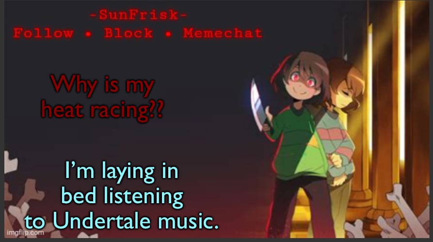 SunFrisk’s Announcement Template | Why is my heat racing?? I’m laying in bed listening to Undertale music. | image tagged in sunfrisk s announcement template | made w/ Imgflip meme maker