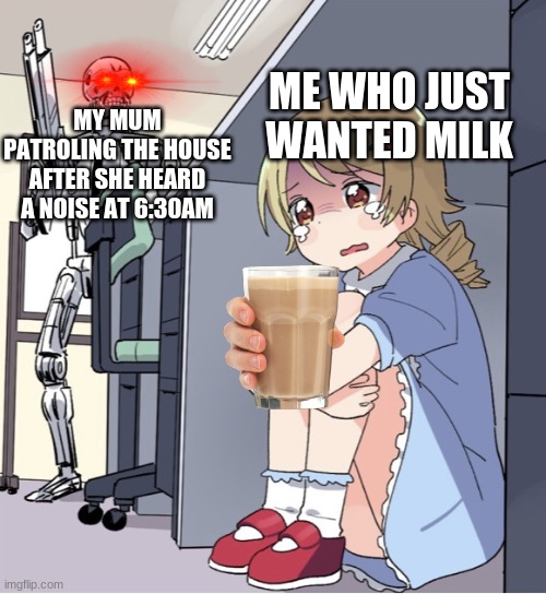 Anime Girl Hiding from Terminator | ME WHO JUST WANTED MILK; MY MUM PATROLING THE HOUSE AFTER SHE HEARD A NOISE AT 6:30AM | image tagged in anime girl hiding from terminator,relatable,when you think your parents are mean,choccy milk | made w/ Imgflip meme maker