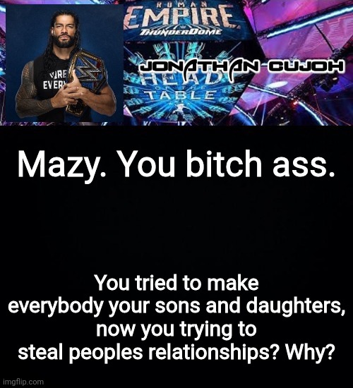 Mazy. You bitch ass. You tried to make everybody your sons and daughters, now you trying to steal peoples relationships? Why? | image tagged in jonathan | made w/ Imgflip meme maker