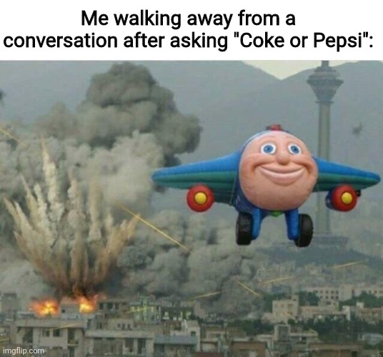 Coke is better | Me walking away from a conversation after asking "Coke or Pepsi": | image tagged in jay jay the plane | made w/ Imgflip meme maker