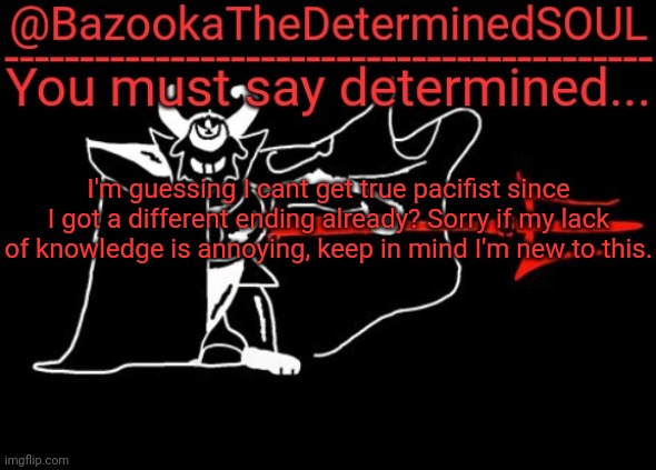 Bazooka's asgore temp #2 | I'm guessing I cant get true pacifist since I got a different ending already? Sorry if my lack of knowledge is annoying, keep in mind I'm new to this. | image tagged in bazooka's asgore temp 2 | made w/ Imgflip meme maker