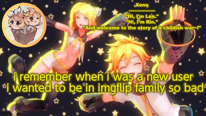 the stream | i remember when i was a new user 
i wanted to be in imgflip family so bad | image tagged in len and rin temp | made w/ Imgflip meme maker