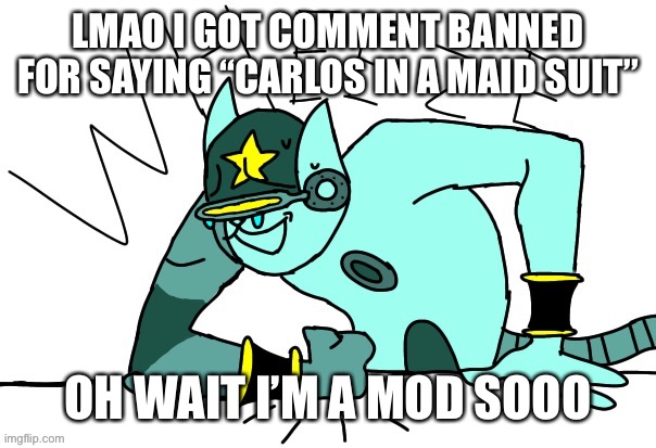 *proceed to unban myself because that’s dumb* | LMAO I GOT COMMENT BANNED FOR SAYING “CARLOS IN A MAID SUIT”; OH WAIT I’M A MOD SOOO | image tagged in filibuster obstructa wheeze | made w/ Imgflip meme maker