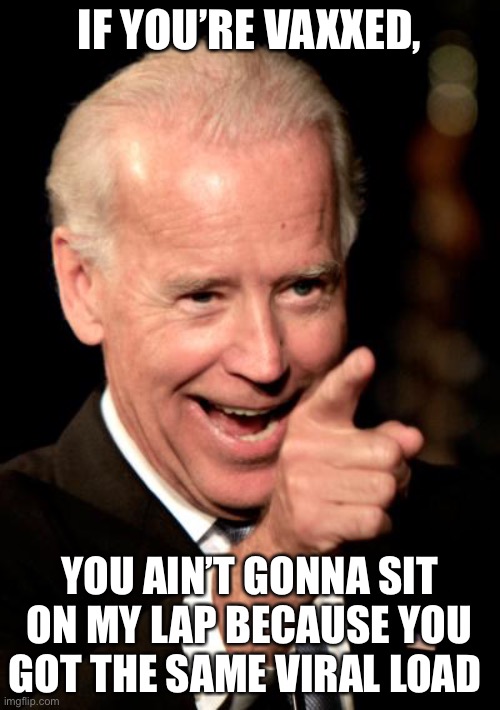 Coof | IF YOU’RE VAXXED, YOU AIN’T GONNA SIT ON MY LAP BECAUSE YOU GOT THE SAME VIRAL LOAD | image tagged in memes,smilin biden | made w/ Imgflip meme maker