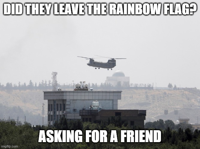 No Pride in Afghanistan | DID THEY LEAVE THE RAINBOW FLAG? ASKING FOR A FRIEND | image tagged in war,lgbt,pride,failure | made w/ Imgflip meme maker