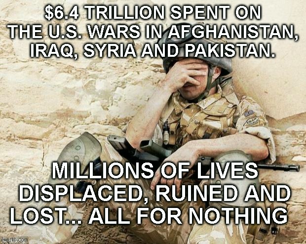 Army spring break  | $6.4 TRILLION SPENT ON THE U.S. WARS IN AFGHANISTAN, IRAQ, SYRIA AND PAKISTAN. MILLIONS OF LIVES DISPLACED, RUINED AND LOST... ALL FOR NOTHING | image tagged in army spring break,LateStageCapitalism | made w/ Imgflip meme maker