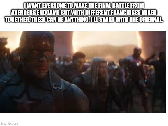 I WANT EVERYONE TO MAKE THE FINAL BATTLE FROM AVENGERS ENDGAME BUT WITH DIFFERENT FRANCHISES MIXED TOGETHER, THESE CAN BE ANYTHING. I'LL START WITH THE ORIGINAL. | image tagged in avengers endgame | made w/ Imgflip meme maker