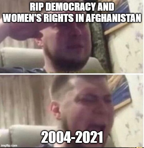 Crying salute | RIP DEMOCRACY AND WOMEN'S RIGHTS IN AFGHANISTAN; 2004-2021 | image tagged in crying salute | made w/ Imgflip meme maker