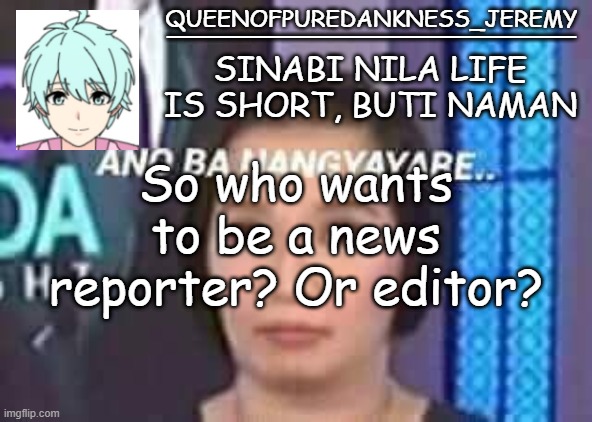 Queenofpuredankness_Jeremy Filipino announcement template | So who wants to be a news reporter? Or editor? | image tagged in queenofpuredankness_jeremy filipino announcement template | made w/ Imgflip meme maker