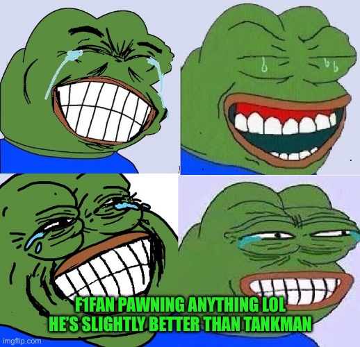 Pepe laugh 4 | F1FAN PAWNING ANYTHING LOL HE’S SLIGHTLY BETTER THAN TANKMAN | image tagged in pepe laugh 4 | made w/ Imgflip meme maker