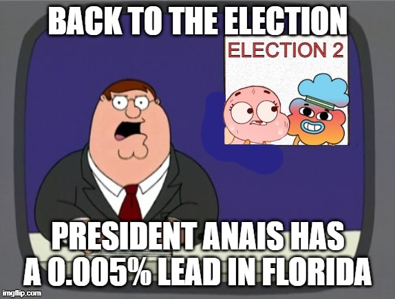 The 2nd Election | BACK TO THE ELECTION; PRESIDENT ANAIS HAS A 0.005% LEAD IN FLORIDA | image tagged in the 2nd election | made w/ Imgflip meme maker