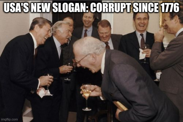 Laughing Men In Suits Meme | USA'S NEW SLOGAN: CORRUPT SINCE 1776 | image tagged in memes,laughing men in suits | made w/ Imgflip meme maker