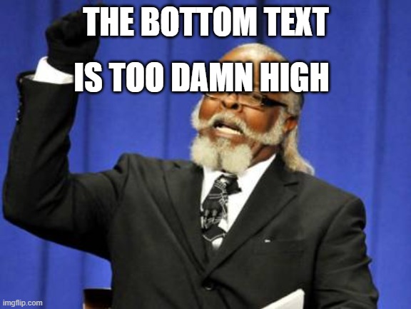 Too Damn High Meme | THE BOTTOM TEXT; IS TOO DAMN HIGH | image tagged in memes,too damn high | made w/ Imgflip meme maker