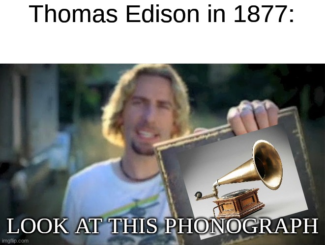 Look At This Photograph |  Thomas Edison in 1877:; LOOK AT THIS PHONOGRAPH | image tagged in memes,look at this photograph,invention,music,funny,thomas edison | made w/ Imgflip meme maker