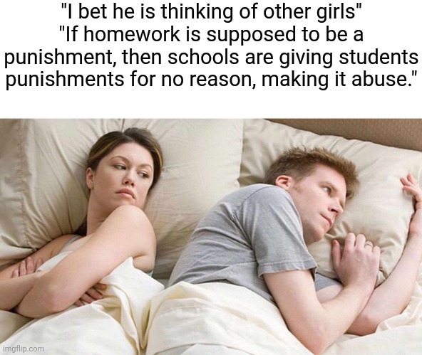 Wait a minute... |  "I bet he is thinking of other girls"
"If homework is supposed to be a punishment, then schools are giving students punishments for no reason, making it abuse." | image tagged in memes,i bet he's thinking about other women,school meme,school,school memes | made w/ Imgflip meme maker