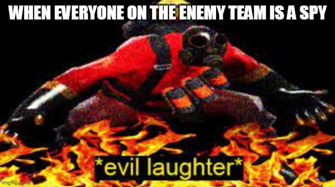*evil laughter* | WHEN EVERYONE ON THE ENEMY TEAM IS A SPY | image tagged in evil laughter | made w/ Imgflip meme maker