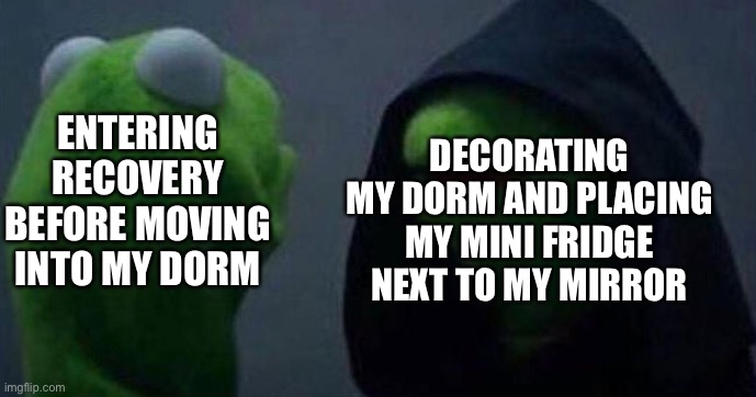 Recovery is hard | DECORATING MY DORM AND PLACING MY MINI FRIDGE NEXT TO MY MIRROR; ENTERING RECOVERY BEFORE MOVING INTO MY DORM | image tagged in me and also me | made w/ Imgflip meme maker