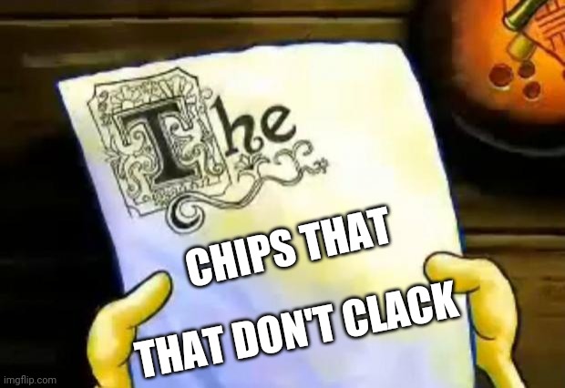 spongebob essay | CHIPS THAT; THAT DON'T CLACK | image tagged in spongebob essay | made w/ Imgflip meme maker