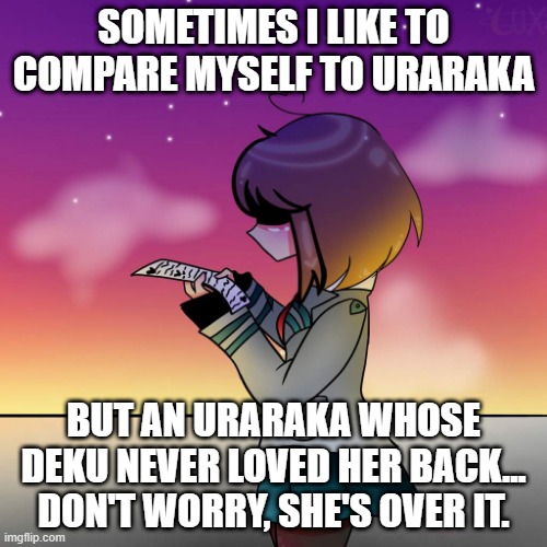 SOMETIMES I LIKE TO COMPARE MYSELF TO URARAKA; BUT AN URARAKA WHOSE DEKU NEVER LOVED HER BACK... DON'T WORRY, SHE'S OVER IT. | made w/ Imgflip meme maker