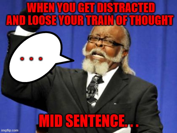 Senior Moment |  WHEN YOU GET DISTRACTED AND LOOSE YOUR TRAIN OF THOUGHT; ... MID SENTENCE. . . | image tagged in memes,too damn high | made w/ Imgflip meme maker