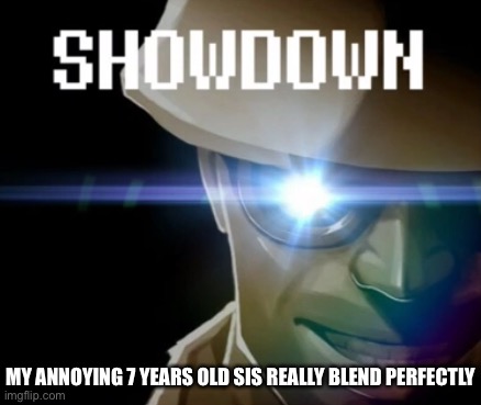 hahahaha- | MY ANNOYING 7 YEARS OLD SIS REALLY BLEND PERFECTLY | image tagged in engineer gaming showdown | made w/ Imgflip meme maker