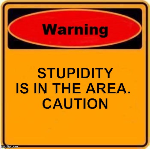 Warning |  STUPIDITY IS IN THE AREA. 
CAUTION | image tagged in memes,warning sign | made w/ Imgflip meme maker