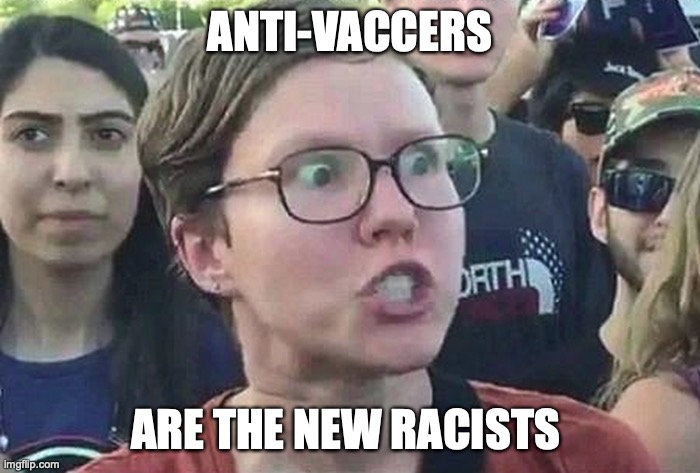 Anti-vaccers are the new racists |  ANTI-VACCERS; ARE THE NEW RACISTS | image tagged in triggered liberal,scamdemic,dumbass,snowflake | made w/ Imgflip meme maker