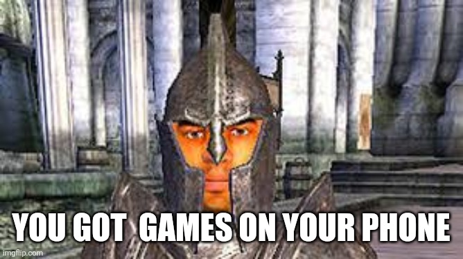 Stop right there criminal scum | YOU GOT  GAMES ON YOUR PHONE | image tagged in stop right there criminal scum | made w/ Imgflip meme maker